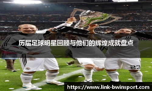 历届足球明星回顾与他们的辉煌成就盘点