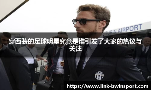 穿西装的足球明星究竟是谁引发了大家的热议与关注